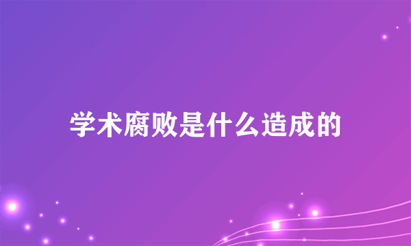 学术腐败是什么造成的