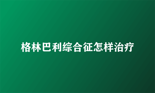 格林巴利综合征怎样治疗