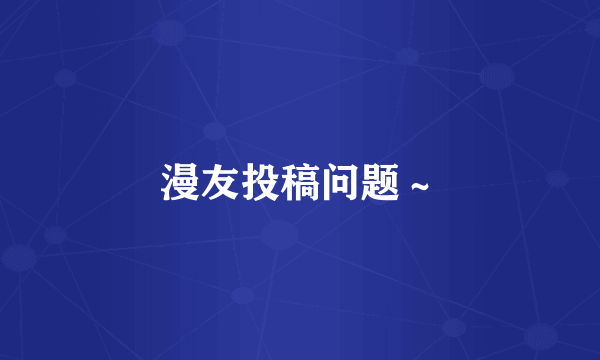 漫友投稿问题～