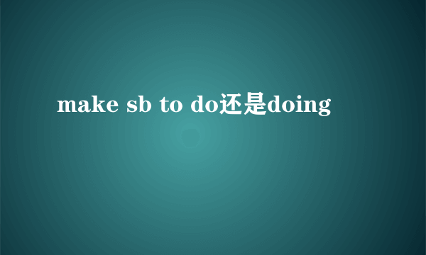 make sb to do还是doing