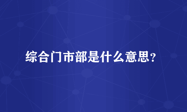 综合门市部是什么意思？