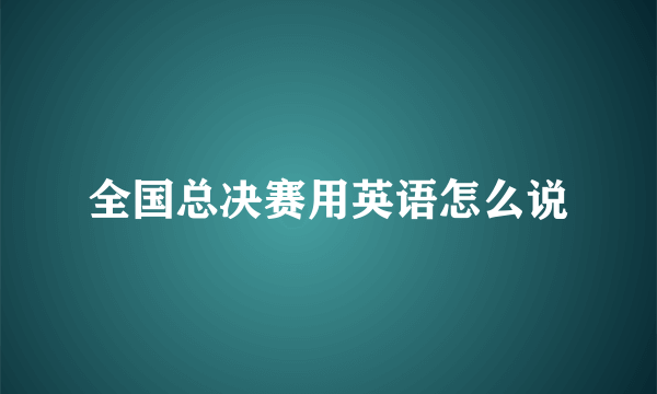 全国总决赛用英语怎么说