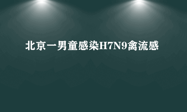 北京一男童感染H7N9禽流感