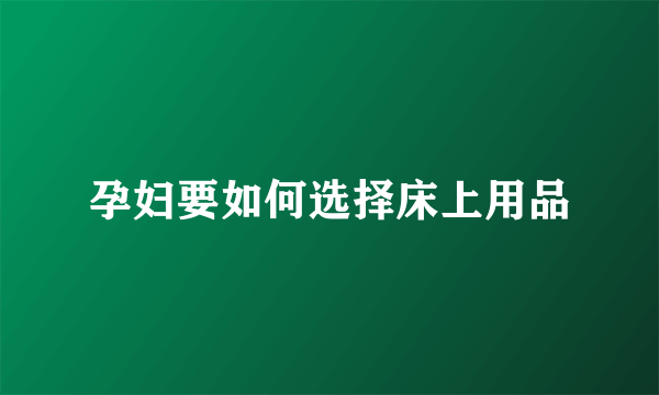 孕妇要如何选择床上用品