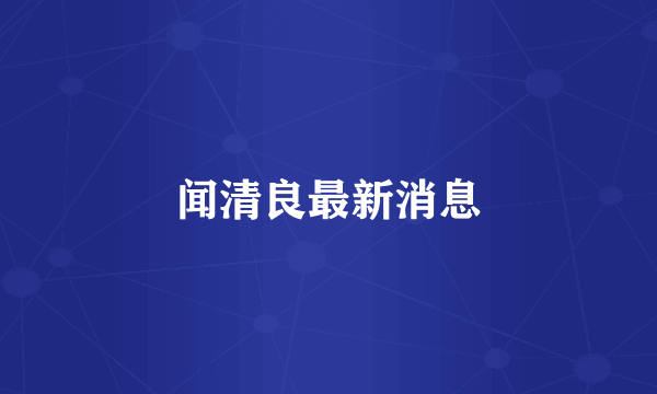 闻清良最新消息