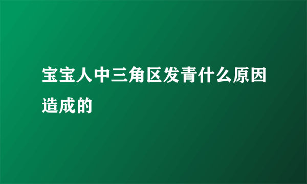 宝宝人中三角区发青什么原因造成的