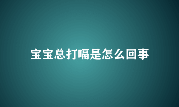 宝宝总打嗝是怎么回事