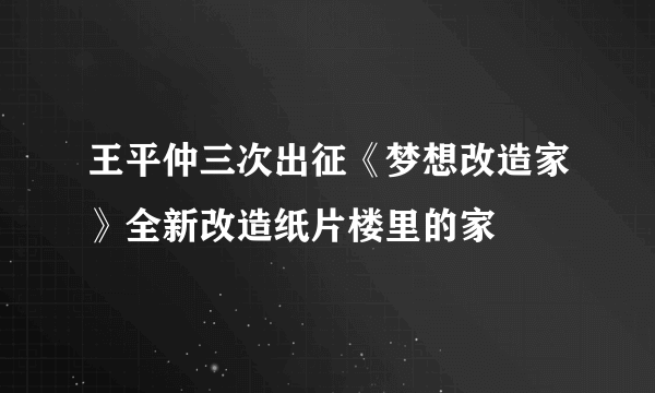 王平仲三次出征《梦想改造家》全新改造纸片楼里的家