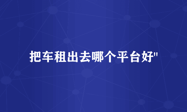 把车租出去哪个平台好