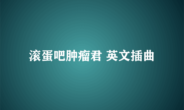 滚蛋吧肿瘤君 英文插曲