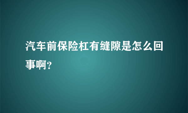 汽车前保险杠有缝隙是怎么回事啊？
