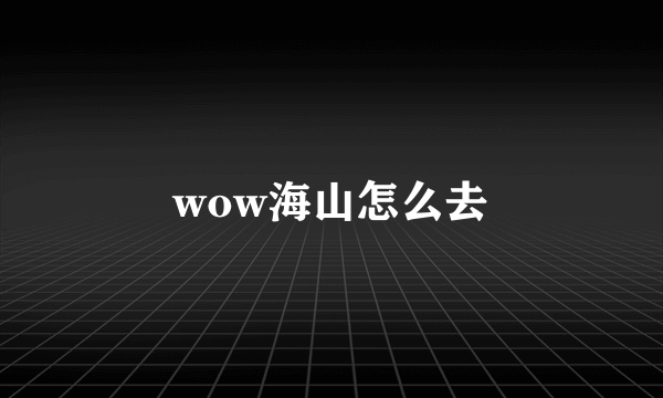 wow海山怎么去