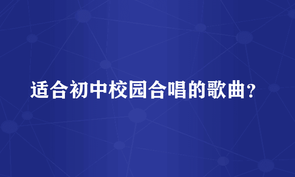 适合初中校园合唱的歌曲？