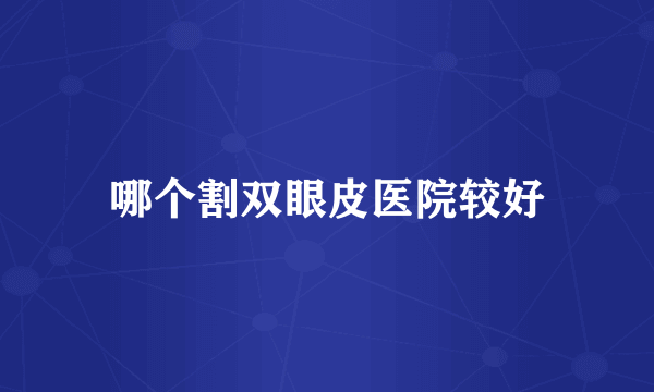 哪个割双眼皮医院较好