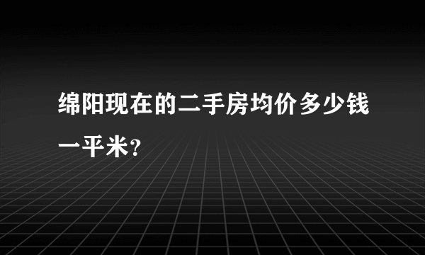 绵阳现在的二手房均价多少钱一平米？