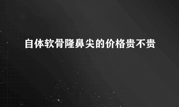 自体软骨隆鼻尖的价格贵不贵