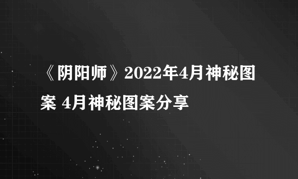 《阴阳师》2022年4月神秘图案 4月神秘图案分享