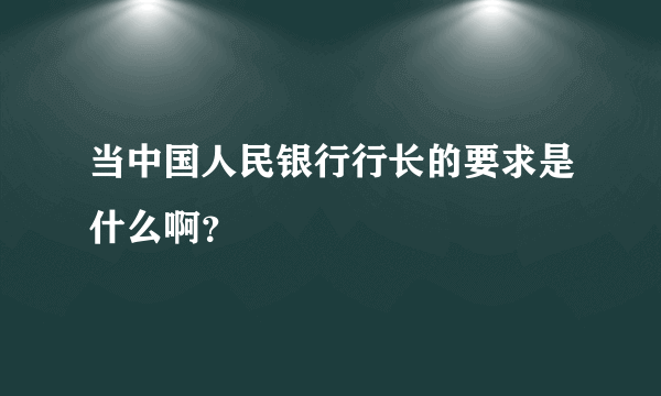当中国人民银行行长的要求是什么啊？