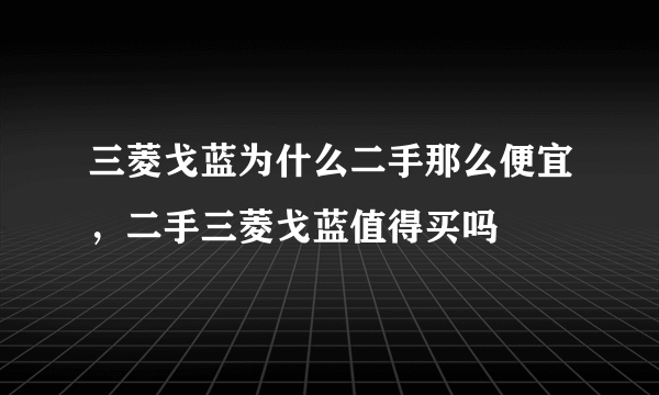 三菱戈蓝为什么二手那么便宜，二手三菱戈蓝值得买吗