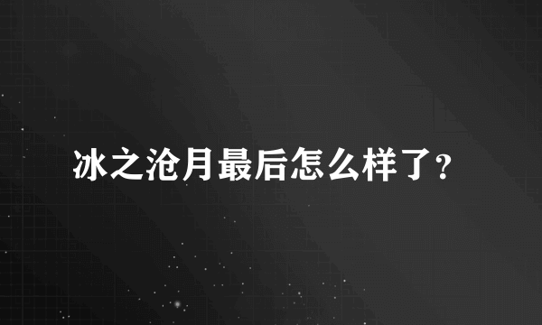 冰之沧月最后怎么样了？