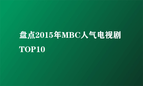 盘点2015年MBC人气电视剧TOP10