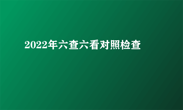 2022年六查六看对照检查