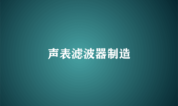 声表滤波器制造