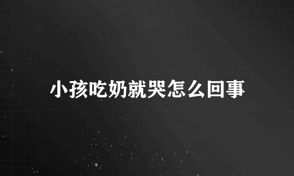 小孩吃奶就哭怎么回事