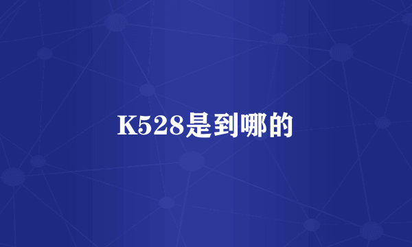K528是到哪的