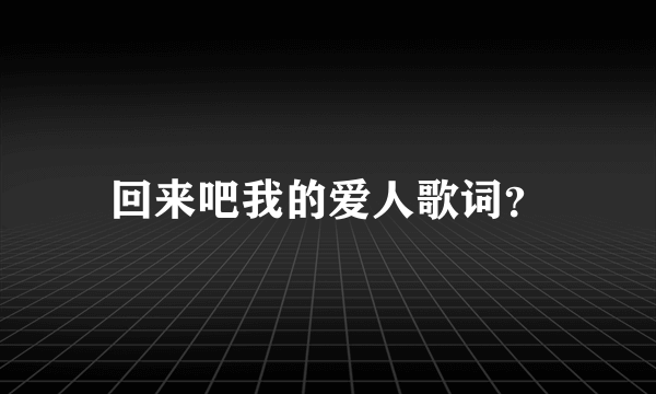 回来吧我的爱人歌词？