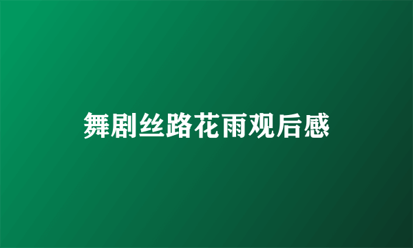 舞剧丝路花雨观后感