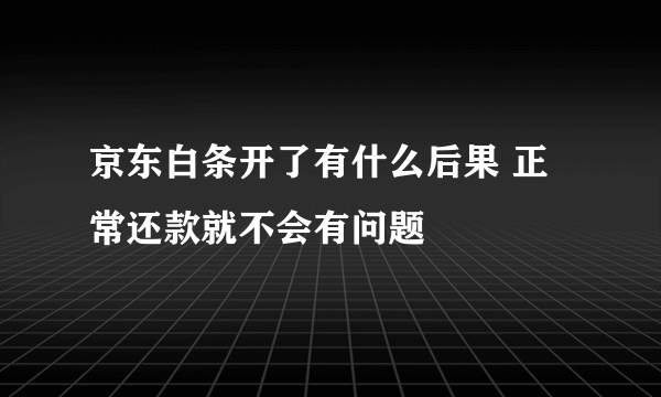 京东白条开了有什么后果 正常还款就不会有问题