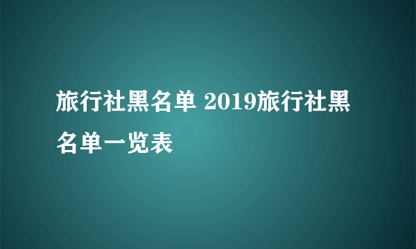 旅行社黑名单 2019旅行社黑名单一览表