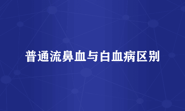 普通流鼻血与白血病区别
