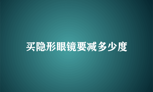 买隐形眼镜要减多少度