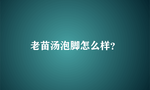 老苗汤泡脚怎么样？