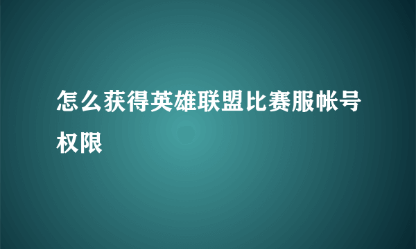 怎么获得英雄联盟比赛服帐号权限