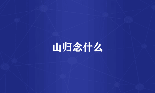 山归念什么