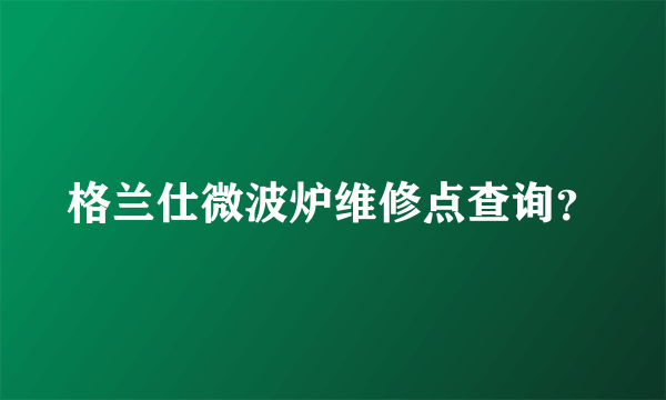 格兰仕微波炉维修点查询？