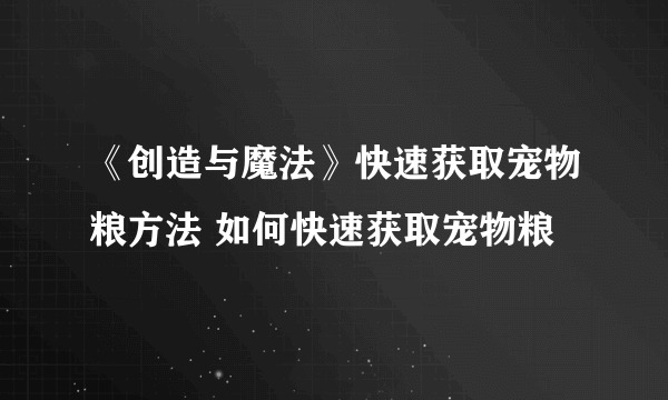 《创造与魔法》快速获取宠物粮方法 如何快速获取宠物粮