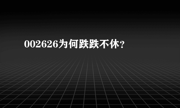 002626为何跌跌不休？
