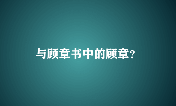 与顾章书中的顾章？