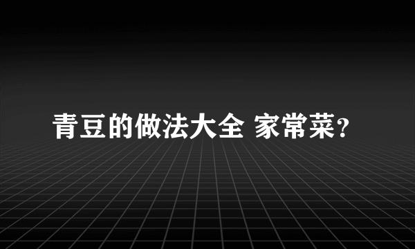 青豆的做法大全 家常菜？