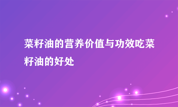 菜籽油的营养价值与功效吃菜籽油的好处