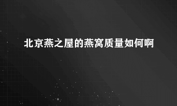 北京燕之屋的燕窝质量如何啊