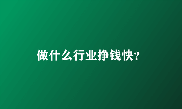 做什么行业挣钱快？