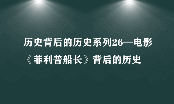 历史背后的历史系列26—电影《菲利普船长》背后的历史
