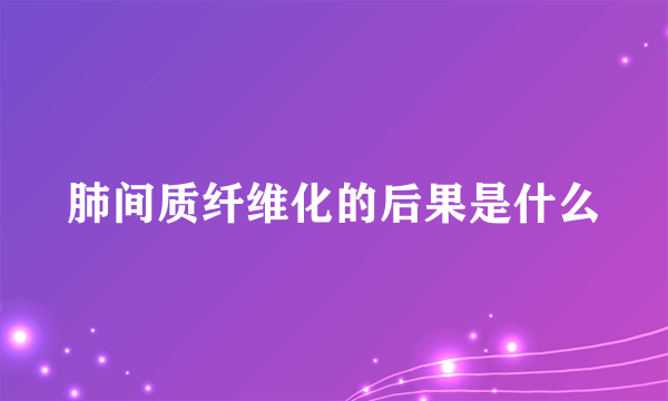 肺间质纤维化的后果是什么