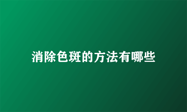 消除色斑的方法有哪些