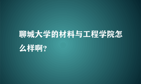 聊城大学的材料与工程学院怎么样啊？